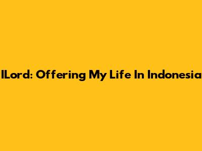 ILord: Offering My Life In Indonesia