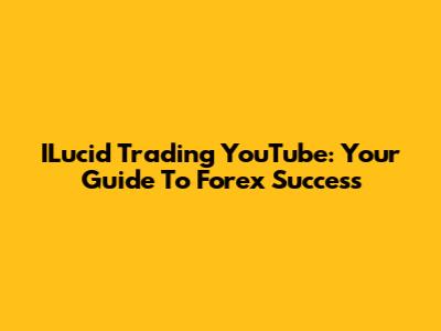ILucid Trading YouTube: Your Guide To Forex Success