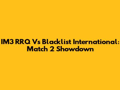 IM3 RRQ Vs Blacklist International: Match 2 Showdown