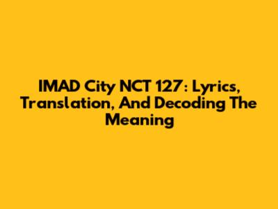 IMAD City NCT 127: Lyrics, Translation, And Decoding The Meaning