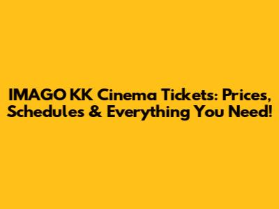 IMAGO KK Cinema Tickets: Prices, Schedules & Everything You Need!