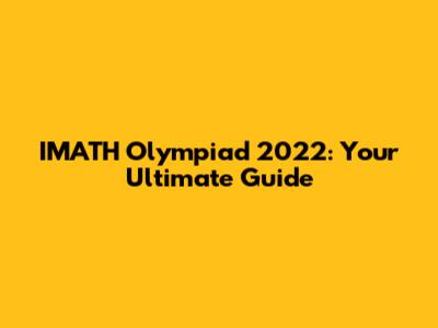 IMATH Olympiad 2022: Your Ultimate Guide