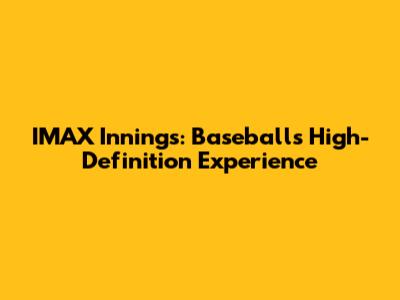 IMAX Innings: Baseball's High-Definition Experience