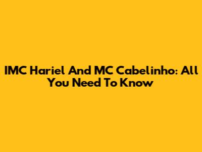 IMC Hariel And MC Cabelinho: All You Need To Know