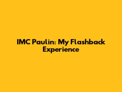 IMC Paulin: My Flashback Experience