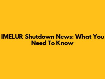IMELUR Shutdown News: What You Need To Know