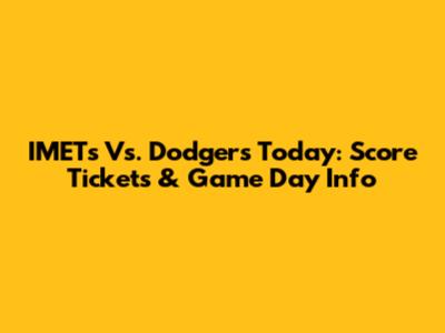 IMETs Vs. Dodgers Today: Score Tickets & Game Day Info
