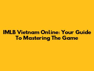 IMLB Vietnam Online: Your Guide To Mastering The Game