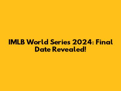 IMLB World Series 2024: Final Date Revealed!