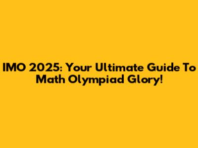 IMO 2025: Your Ultimate Guide To Math Olympiad Glory!