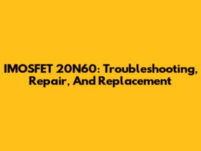 IMOSFET 20N60: Troubleshooting, Repair, And Replacement