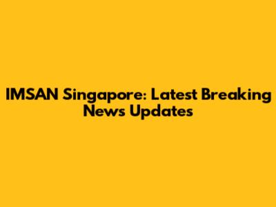 IMSAN Singapore: Latest Breaking News Updates