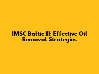 IMSC Baltic III: Effective Oil Removal Strategies
