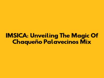 IMSICA: Unveiling The Magic Of Chaqueño Palavecino's Mix