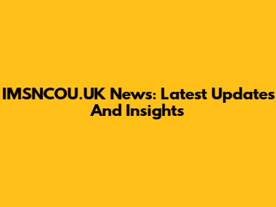 IMSNCOU.UK News: Latest Updates And Insights