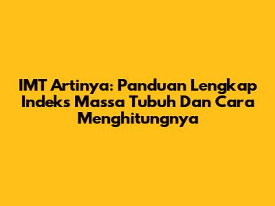 IMT Artinya: Panduan Lengkap Indeks Massa Tubuh Dan Cara Menghitungnya