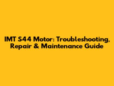 IMT S44 Motor: Troubleshooting, Repair & Maintenance Guide