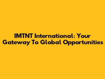 IMTNT International: Your Gateway To Global Opportunities