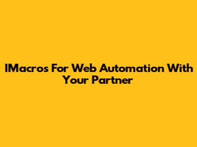 IMacros For Web Automation With Your Partner