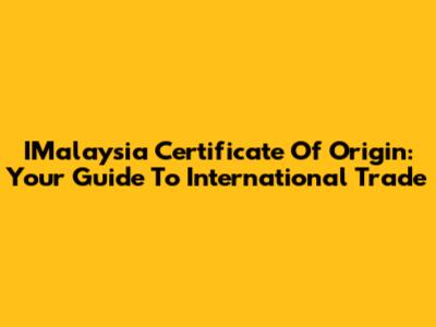 IMalaysia Certificate Of Origin: Your Guide To International Trade