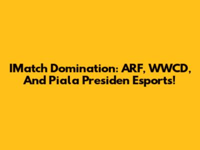 IMatch Domination: ARF, WWCD, And Piala Presiden Esports!