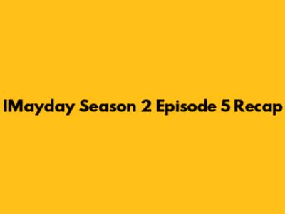 IMayday Season 2 Episode 5 Recap
