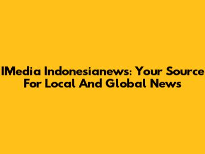 IMedia Indonesianews: Your Source For Local And Global News
