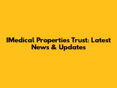 IMedical Properties Trust: Latest News & Updates