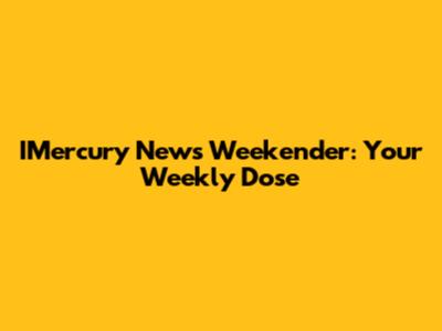 IMercury News Weekender: Your Weekly Dose