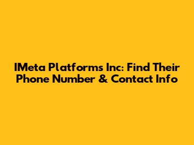 IMeta Platforms Inc: Find Their Phone Number & Contact Info
