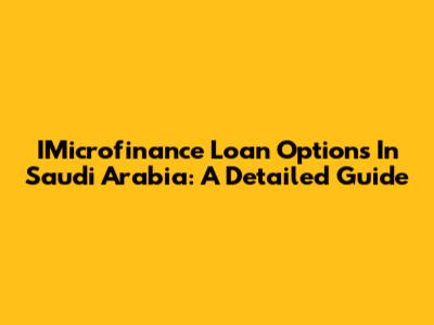 IMicrofinance Loan Options In Saudi Arabia: A Detailed Guide