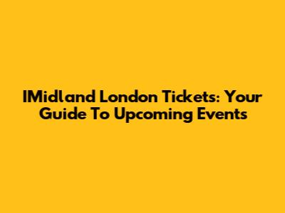 IMidland London Tickets: Your Guide To Upcoming Events