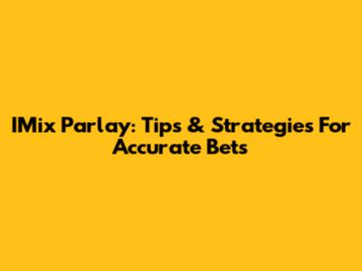 IMix Parlay: Tips & Strategies For Accurate Bets