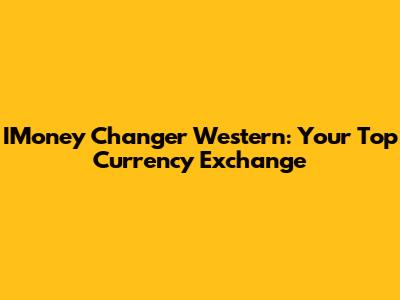 IMoney Changer Western: Your Top Currency Exchange
