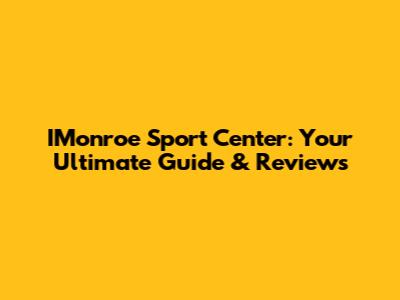 IMonroe Sport Center: Your Ultimate Guide & Reviews