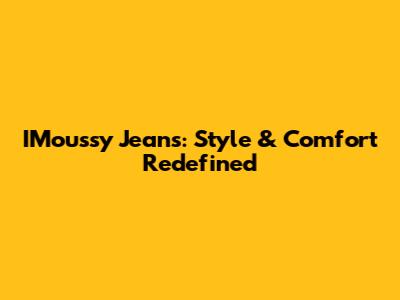 IMoussy Jeans: Style & Comfort Redefined