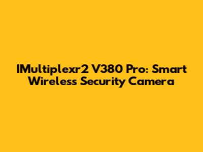 IMultiplexr2 V380 Pro: Smart Wireless Security Camera