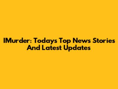 IMurder: Today's Top News Stories And Latest Updates