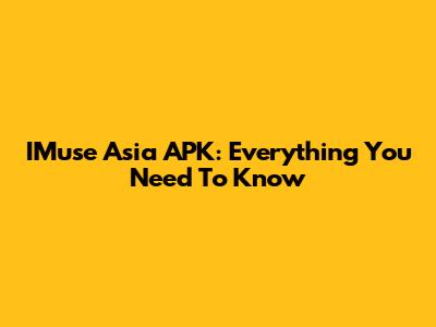 IMuse Asia APK: Everything You Need To Know