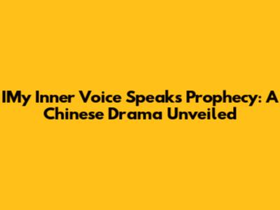 IMy Inner Voice Speaks Prophecy: A Chinese Drama Unveiled