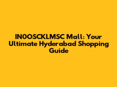 IN0OSCKLMSC Mall: Your Ultimate Hyderabad Shopping Guide