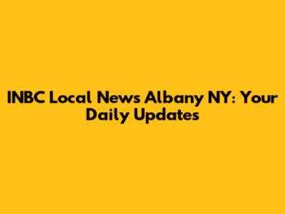 INBC Local News Albany NY: Your Daily Updates