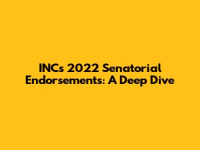 INC's 2022 Senatorial Endorsements: A Deep Dive