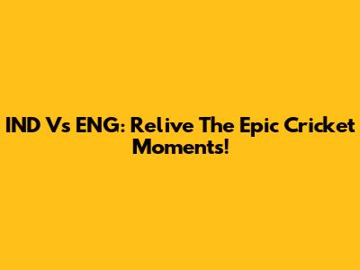 IND Vs ENG: Relive The Epic Cricket Moments!