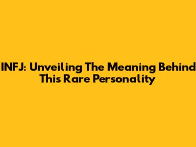INFJ: Unveiling The Meaning Behind This Rare Personality