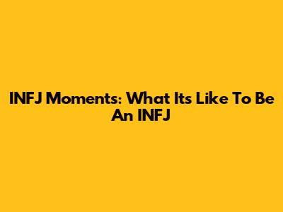 INFJ Moments: What It's Like To Be An INFJ
