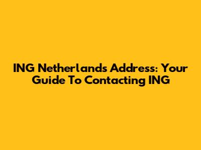 ING Netherlands Address: Your Guide To Contacting ING