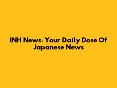 INH News: Your Daily Dose Of Japanese News