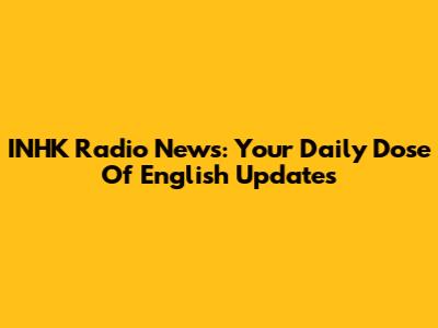 INHK Radio News: Your Daily Dose Of English Updates