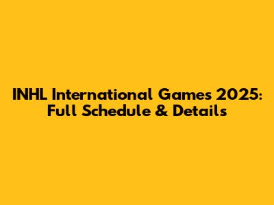 INHL International Games 2025: Full Schedule & Details